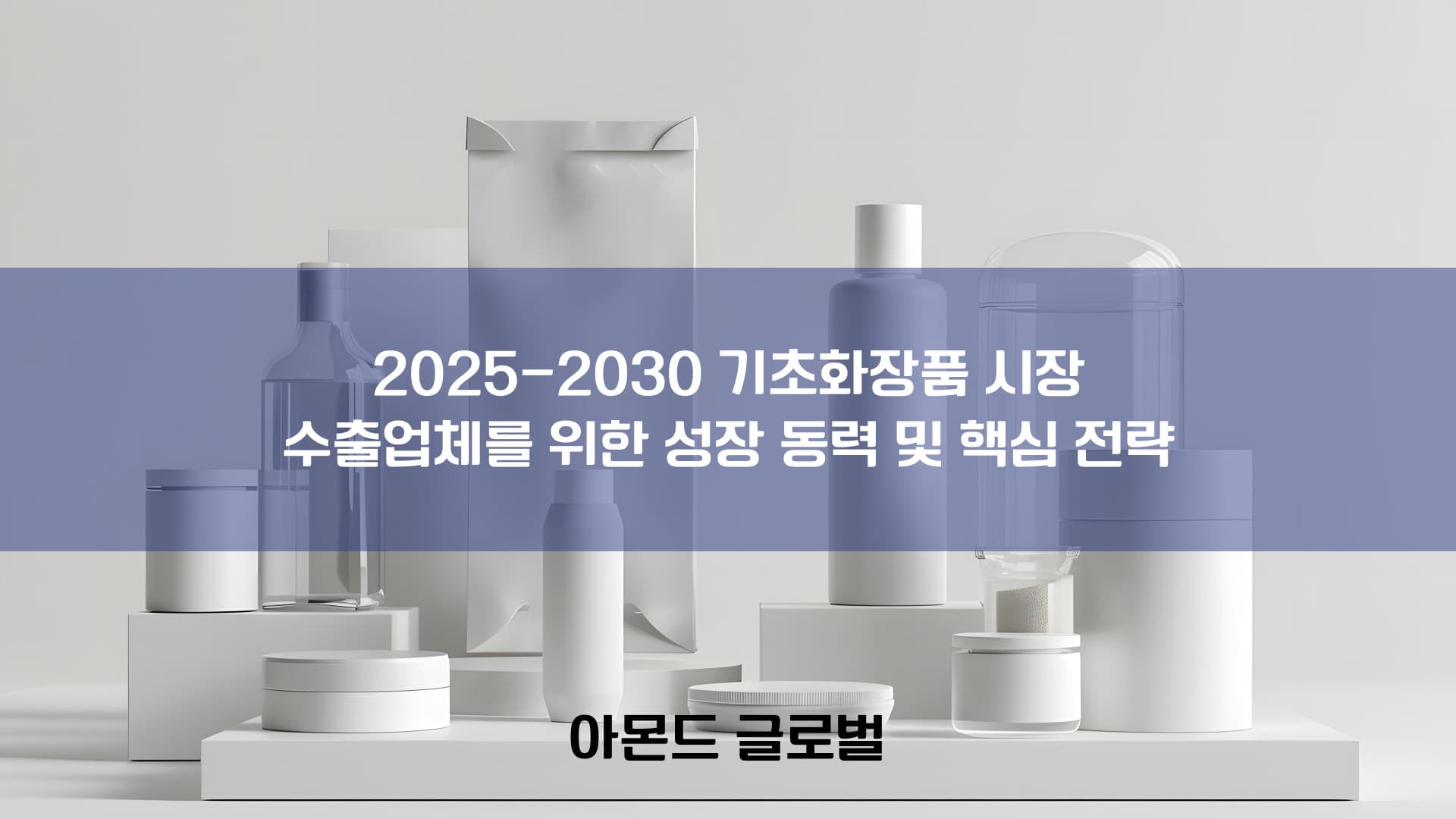 기초화장품 시장 수출 전략: 2025-2030 성장 동력 및 해외 진출 성공 가이드